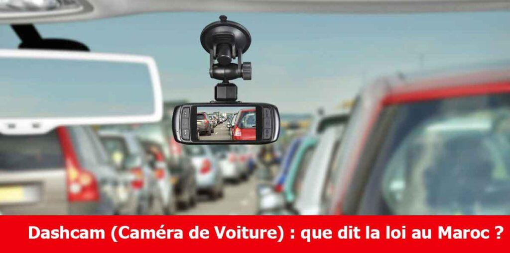 Utilisation Dashcam (Caméra de Voiture) : que dit la loi au Maroc ?